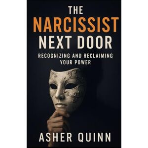 Quinn, Asher The Narcissist Next Door: Recognizing and Reclaiming Your Power Quinn, Asher The Narcissist Next Door: Recognizing and Reclaiming Your Power