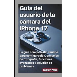 P. Pedro, Pedro Guía del usuario de la cámara del iPhone 17: La guía completa del usuario para configuración, consejos de fotografía, funciones avanzadas y solución de problemas P. Pedro, Pedro Guía del usuario de la cámara del iPhone 17: La guía completa del usuario para configuración, consejos de fotografía, funciones avanzadas y solución de problemas