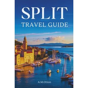 Orion SPLIT TRAVEL GUIDE: Sailing, Savoring, and Exploring Croatia’s Coast Orion SPLIT TRAVEL GUIDE: Sailing, Savoring, and Exploring Croatia’s Coast