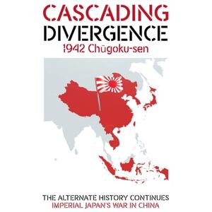 Wood, Ron CASCADING DIVERGENCE: 1942 Chūgoku-sen – Imperial Japan's War in China (4th Story in a Saga of a World Transformed by the Untimely Loss of Winston Churchill) Wood, Ron CASCADING DIVERGENCE: 1942 Chūgoku-sen – Imperial Japan's War in China (4th Story in a Saga of a World Transformed by the Untimely Loss of Winston Churchill)