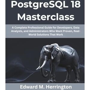 Herrington, Edward M. PostgreSQL 18 Masterclass: A Complete Professional Guide for Developers, Data Analysts, and Administrators Who Want Proven, Real-World Solutions That Work: 9 (Creative Intelligence Series) Herrington, Edward M. PostgreSQL 18 Masterclass: A Complete Professional Guide for Developers, Data Analysts, and Administrators Who Want Proven, Real-World Solutions That Work: 9 (Creative Intelligence Series)