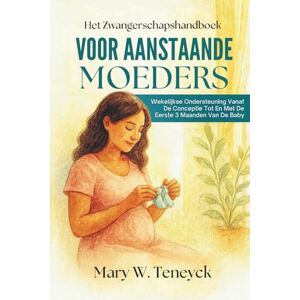 Teneyck, Mary W. Het Zwangerschapshandboek Voor Aanstaande Moeders: Wekelijkse Ondersteuning Vanaf De Conceptie Tot En Met De Eerste 3 Maanden Van De Baby Teneyck, Mary W. Het Zwangerschapshandboek Voor Aanstaande Moeders: Wekelijkse Ondersteuning Vanaf De Conceptie Tot En Met De Eerste 3 Maanden Van De Baby