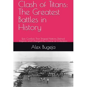 Bugeja, Dr Alex Clash of Titans: The Greatest Battles in History: Epic Conflicts That Shaped Nations, Defined Empires, and Changed the Course of Civilization (Great battles of history) Bugeja, Dr Alex Clash of Titans: The Greatest Battles in History: Epic Conflicts That Shaped Nations, Defined Empires, and Changed the Course of Civilization (Great battles of history)