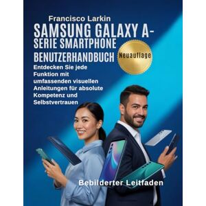 Larkin, Francisco Samsung Galaxy A – Serie Smartphone Benutzerhandbuch: Entdecken Sie jede Funktion mit umfassenden visuellen Anleitungen für absolute Kompetenz und Selbstvertrauen Larkin, Francisco Samsung Galaxy A – Serie Smartphone Benutzerhandbuch: Entdecken Sie jede Funktion mit umfassenden visuellen Anleitungen für absolute Kompetenz und Selbstvertrauen