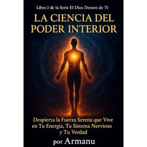 ., Armanu LA CIENCIA DEL PODER INTERIOR: Despierta la Fuerza Serena que Vive en Tu Energía, Tu Sistema Nervioso y Tu Verdad (El Dios Dentro de Ti) ., Armanu LA CIENCIA DEL PODER INTERIOR: Despierta la Fuerza Serena que Vive en Tu Energía, Tu Sistema Nervioso y Tu Verdad (El Dios Dentro de Ti)