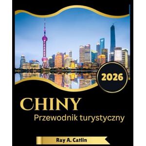 Catlin, Ray A. Chiny Przewodnik turystyczny 2026 Catlin, Ray A. Chiny Przewodnik turystyczny 2026