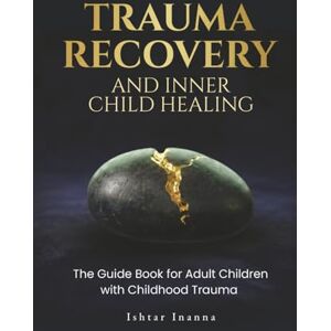 Inanna, Ishtar Trauma Recovery & Inner Child Healing: The Guide Book for Adult Children with Childhood Trauma Inanna, Ishtar Trauma Recovery & Inner Child Healing: The Guide Book for Adult Children with Childhood Trauma
