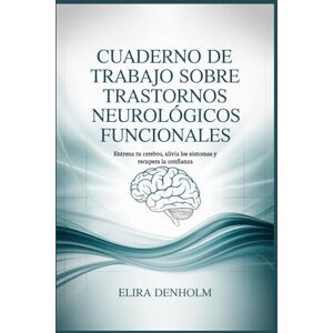 DENHOLM, ELIRA Cuaderno de trabajo sobre trastornos neurológicos funcionales: Entrena tu cerebro, alivia los síntomas y recupera la confianza DENHOLM, ELIRA Cuaderno de trabajo sobre trastornos neurológicos funcionales: Entrena tu cerebro, alivia los síntomas y recupera la confianza