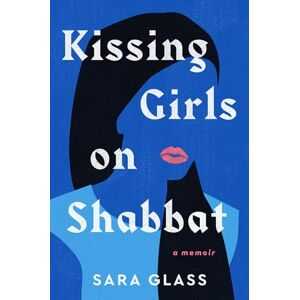 Glass, Sara Kissing Girls on Shabbat: A Memoir Glass, Sara Kissing Girls on Shabbat: A Memoir