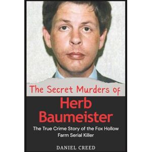 Creed, Daniel The Secret Murders of Herb Baumeister: The True Crime Story of the Fox Hollow Farm Serial Killer Creed, Daniel The Secret Murders of Herb Baumeister: The True Crime Story of the Fox Hollow Farm Serial Killer