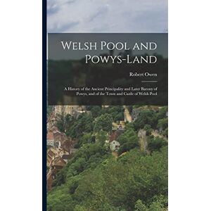 Owen, Robert Welsh Pool and Powys-Land: A History of the Ancient Principality and Later Barony of Powys, and of the Town and Castle of Welsh Pool Owen, Robert Welsh Pool and Powys-Land: A History of the Ancient Principality and Later Barony of Powys, and of the Town and Castle of Welsh Pool