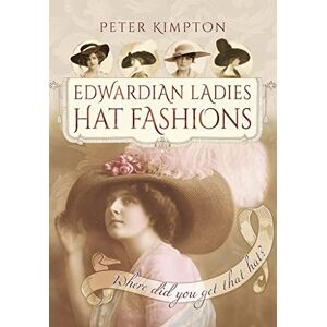Peter Kimpton Edwardian Ladies Hat Fashions: Where Did You Get That Hat? (Images of the Past) Peter Kimpton Edwardian Ladies Hat Fashions: Where Did You Get That Hat? (Images of the Past)