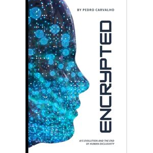 Carvalho, Pedro ENCRYPTED AI Evolution and the End of Human Exclusivity: Complete Guide to Artificial Intelligence Revolution, Machine Learning Future, ChatGPT Impact, and How Automation Will Transform Society Carvalho, Pedro ENCRYPTED AI Evolution and the End of Human Exclusivity: Complete Guide to Artificial Intelligence Revolution, Machine Learning Future, ChatGPT Impact, and How Automation Will Transform Society