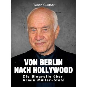 Günther, Florian Von Berlin nach Hollywood: Die illustrierte Biografie über Armin Müller-Stahl. Hochwertige Hardcoverausgabe Günther, Florian Von Berlin nach Hollywood: Die illustrierte Biografie über Armin Müller-Stahl. Hochwertige Hardcoverausgabe