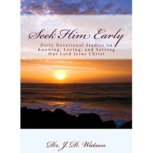 Watson, Dr. J. D. Seek Him Early: Daily Devotional Studies on Knowing, Loving, and Serving Our Lord Jesus Christ Watson, Dr. J. D. Seek Him Early: Daily Devotional Studies on Knowing, Loving, and Serving Our Lord Jesus Christ