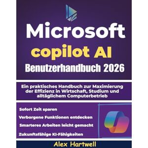 Hartwell, Alex Microsoft Copilot AI Benutzerhandbuch 2026: Ein praktisches Handbuch zur Maximierung der Effizienz in Wirtschaft, Studium und alltäglichem Computerbetrieb Hartwell, Alex Microsoft Copilot AI Benutzerhandbuch 2026: Ein praktisches Handbuch zur Maximierung der Effizienz in Wirtschaft, Studium und alltäglichem Computerbetrieb