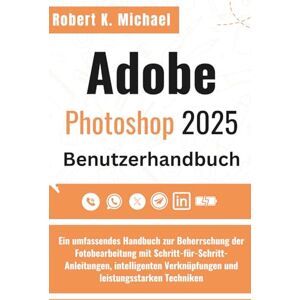 K. Michael, Robert Adobe Photoshop 2025 Benutzerhandbuch: Ein umfassendes Handbuch zur Beherrschung der Fotobearbeitung mit Schritt-für-Schritt-Anleitungen, intelligenten Verknüpfungen und leistungsstarken Techniken K. Michael, Robert Adobe Photoshop 2025 Benutzerhandbuch: Ein umfassendes Handbuch zur Beherrschung der Fotobearbeitung mit Schritt-für-Schritt-Anleitungen, intelligenten Verknüpfungen und leistungsstarken Techniken