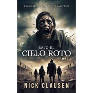 Clausen, Nick Bajo el cielo roto 3: Un thriller de horror apocalíptico Clausen, Nick Bajo el cielo roto 3: Un thriller de horror apocalíptico