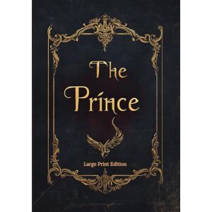 Machiavelli, Niccolò The Prince (Large Print Edition): Timeless Lessons on Power, Strategy, and Political Leadership – A Classic Guide to Ruling and Influence Machiavelli, Niccolò The Prince (Large Print Edition): Timeless Lessons on Power, Strategy, and Political Leadership – A Classic Guide to Ruling and Influence