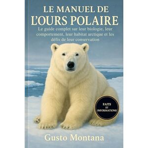 MONTANA, GUSTO LE MANUEL DE L’OURS POLAIRE: Le guide complet sur leur biologie, leur comportement, leur habitat arctique et les défis de leur conservation MONTANA, GUSTO LE MANUEL DE L’OURS POLAIRE: Le guide complet sur leur biologie, leur comportement, leur habitat arctique et les défis de leur conservation