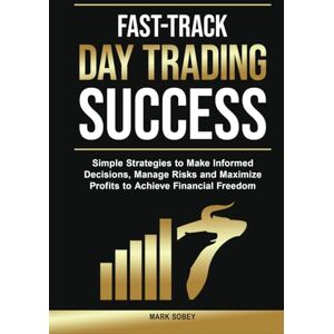 Sobey, Mark Fast-Track Day Trading Success: Simple Strategies to Make Informed Decisions, Manage Risks, and Maximize Profits to Achieve Financial Freedom Sobey, Mark Fast-Track Day Trading Success: Simple Strategies to Make Informed Decisions, Manage Risks, and Maximize Profits to Achieve Financial Freedom