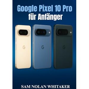 WHITAKER, SAM NOLAN Google Pixel 10 Pro für Anfänger: Die Schritt-für-Schritt-Anleitung zum Einrichten, Anpassen und Bedienen Ihres Pixel 10 Pro mit Tipps, Tricks und einfacher Fehlerbehebung WHITAKER, SAM NOLAN Google Pixel 10 Pro für Anfänger: Die Schritt-für-Schritt-Anleitung zum Einrichten, Anpassen und Bedienen Ihres Pixel 10 Pro mit Tipps, Tricks und einfacher Fehlerbehebung
