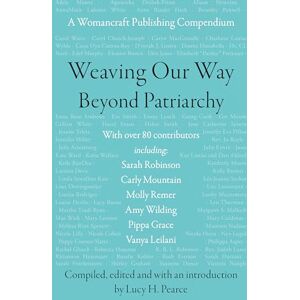 Weaving Our Way Beyond Patriarchy (Rww): A Womancraft Publishing Compendium Weaving Our Way Beyond Patriarchy (Rww): A Womancraft Publishing Compendium