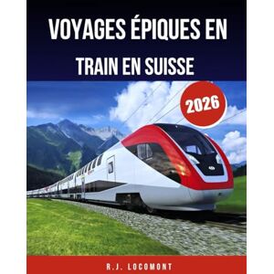 LOCOMONT, R.J. Voyages épiques en train en Suisse 2026: Le guide ultime des trains panoramiques, des routes de montagne et des villages cachés LOCOMONT, R.J. Voyages épiques en train en Suisse 2026: Le guide ultime des trains panoramiques, des routes de montagne et des villages cachés