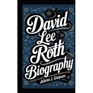 J. Simpson, Jolene DAVID LEE ROTH BIOGRAPHY: Rewriting the Rules of Rock with Swagger and Soul J. Simpson, Jolene DAVID LEE ROTH BIOGRAPHY: Rewriting the Rules of Rock with Swagger and Soul