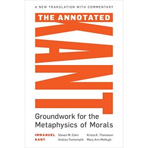 Philosophy The Annotated Kant: Groundwork for the Metaphysics of Morals Philosophy The Annotated Kant: Groundwork for the Metaphysics of Morals