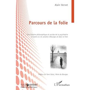 Vernet, Alain Parcours de la folie: Une histoire philosophique et sociale de la psychiatrie à travers la vie asilaire à Bourges et dans le Cher Vernet, Alain Parcours de la folie: Une histoire philosophique et sociale de la psychiatrie à travers la vie asilaire à Bourges et dans le Cher