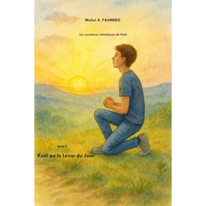 PAUMERO, M. Michel A. Kaël ou le Lever du Soleil: Les aventures initiatiques de Kaël PAUMERO, M. Michel A. Kaël ou le Lever du Soleil: Les aventures initiatiques de Kaël