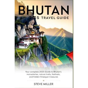 Miller, Steve Bhutan 2025 Travel Guide: Your Complete 2025 Guide to Bhutan’s Culture, Monasteries, Nature Trails, Festivals, and Hidden Himalayan Treasures Miller, Steve Bhutan 2025 Travel Guide: Your Complete 2025 Guide to Bhutan’s Culture, Monasteries, Nature Trails, Festivals, and Hidden Himalayan Treasures