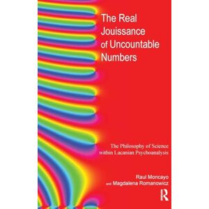 Moncayo, Raul The Real Jouissance of Uncountable Numbers: The Philosophy of Science within Lacanian Psychoanalysis Moncayo, Raul The Real Jouissance of Uncountable Numbers: The Philosophy of Science within Lacanian Psychoanalysis