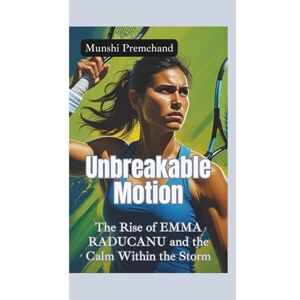 Premchand, Munshi UNBREAKABLE MOTION: The Rise of Emma Raducanu and the Calm Within the Storm Premchand, Munshi UNBREAKABLE MOTION: The Rise of Emma Raducanu and the Calm Within the Storm