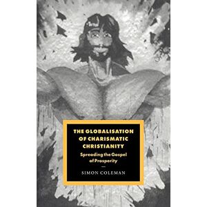 Coleman, Simon Globalisation Charismatic Christian: Spreading the Gospel of Prosperity: 12 (Cambridge Studies in Ideology and Religion, Series Number 12) Coleman, Simon Globalisation Charismatic Christian: Spreading the Gospel of Prosperity: 12 (Cambridge Studies in Ideology and Religion, Series Number 12)