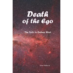 Walker III, Ethan Death of the Ego: The Path to Endless Bliss! Walker III, Ethan Death of the Ego: The Path to Endless Bliss!