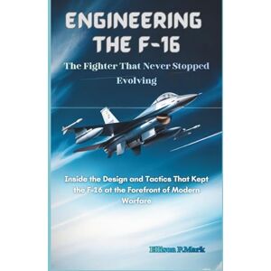 P.Mark, Ellison Engineering the F-16: The Fighter That Never Stopped Evolving: Inside the Design and Tactics That Kept the F-16 at the Forefront of Modern Warfare ... ... The Evolution of Modern Combat Aircraft) P.Mark, Ellison Engineering the F-16: The Fighter That Never Stopped Evolving: Inside the Design and Tactics That Kept the F-16 at the Forefront of Modern Warfare ... ... The Evolution of Modern Combat Aircraft)