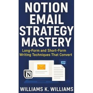 Williams, Williams K. Notion Email Strategy Mastery: Long-Form and Short-Form Writing Techniques That Convert (The Digital Mastery Collection) Williams, Williams K. Notion Email Strategy Mastery: Long-Form and Short-Form Writing Techniques That Convert (The Digital Mastery Collection)