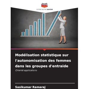 Ramaraj, Sasikumar Modélisation statistique sur l'autonomisation des femmes dans les groupes d'entraide: Orienté applications Ramaraj, Sasikumar Modélisation statistique sur l'autonomisation des femmes dans les groupes d'entraide: Orienté applications