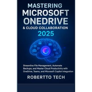 TECH, ROBERTTO MASTERING MICROSOFT ONEDRIVE AND CLOUD COLLABORATION 2025: streamline file management, automate backups, and master cloud productivity with onedrive, teams, and microsoft copilot integration TECH, ROBERTTO MASTERING MICROSOFT ONEDRIVE AND CLOUD COLLABORATION 2025: streamline file management, automate backups, and master cloud productivity with onedrive, teams, and microsoft copilot integration