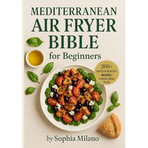 Milano, Sophia Mediterranean Air Fryer Bible for Beginners: 200+ Quick & Healthy Mediterranean Recipes for Your Air Fryer Easy Meals, Low-Oil Cooking & 4-Week Meal Plan Milano, Sophia Mediterranean Air Fryer Bible for Beginners: 200+ Quick & Healthy Mediterranean Recipes for Your Air Fryer Easy Meals, Low-Oil Cooking & 4-Week Meal Plan
