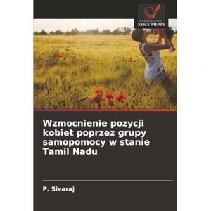 Sivaraj, P. Wzmocnienie pozycji kobiet poprzez grupy samopomocy w stanie Tamil Nadu Sivaraj, P. Wzmocnienie pozycji kobiet poprzez grupy samopomocy w stanie Tamil Nadu
