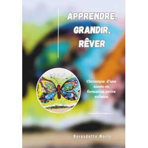 MERLE, Bernadette Apprendre, Grandir, Rêver: Chronique d’une année en formation petite enfance MERLE, Bernadette Apprendre, Grandir, Rêver: Chronique d’une année en formation petite enfance