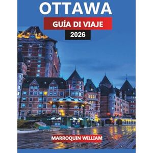 WILLIAM, MARROQUIN OTTAWA Guía de viaje 2026: El viaje completo a través de la capital de Canadá, los sitios históricos y las atracciones ocultas WILLIAM, MARROQUIN OTTAWA Guía de viaje 2026: El viaje completo a través de la capital de Canadá, los sitios históricos y las atracciones ocultas