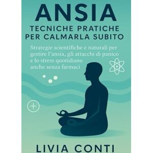 Conti, Livia Ansia: Tecniche Pratiche per Calmarla Subito: Strategie scientifiche e naturali per gestire l'ansia, gli attacchi di panico e lo stress quotidiano anche senza farmaci Conti, Livia Ansia: Tecniche Pratiche per Calmarla Subito: Strategie scientifiche e naturali per gestire l'ansia, gli attacchi di panico e lo stress quotidiano anche senza farmaci