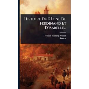 Prescott, William Hickling Histoire Du Règne De Ferdinand Et D'isabelle... Prescott, William Hickling Histoire Du Règne De Ferdinand Et D'isabelle...
