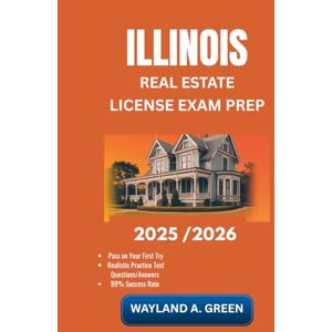 GREEN, WAYLAND A ILLINOIS REAL ESTATE LICENSE EXAM PREP 2025/2026: Effective Guide to Optimize Study Hours and Sharpen Technical Abilities Rapidly GREEN, WAYLAND A ILLINOIS REAL ESTATE LICENSE EXAM PREP 2025/2026: Effective Guide to Optimize Study Hours and Sharpen Technical Abilities Rapidly