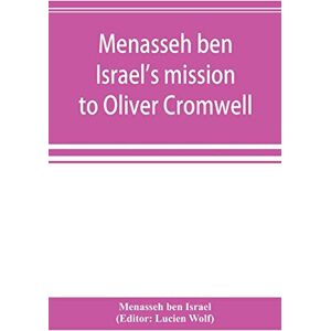 Ben Israel, Menasseh Menasseh ben Israel's mission to Oliver Cromwell: being a reprint of the pamphlets published by Menasseh ben Israel to promote the re-admission of the Jews to England, 1649-1656 Ben Israel, Menasseh Menasseh ben Israel's mission to Oliver Cromwell: being a reprint of the pamphlets published by Menasseh ben Israel to promote the re-admission of the Jews to England, 1649-1656