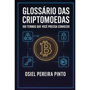 PINTO, OSIEL Glossário das Criptomoedas 100 Termos Que Você Precisa Conhecer: Domine a linguagem do universo cripto e invista com mais confiança! PINTO, OSIEL Glossário das Criptomoedas 100 Termos Que Você Precisa Conhecer: Domine a linguagem do universo cripto e invista com mais confiança!